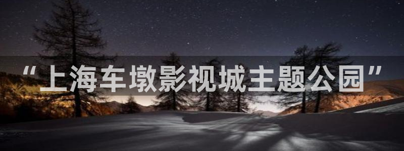 精东影业传媒在线观看：“上海车墩影视城主题公园”