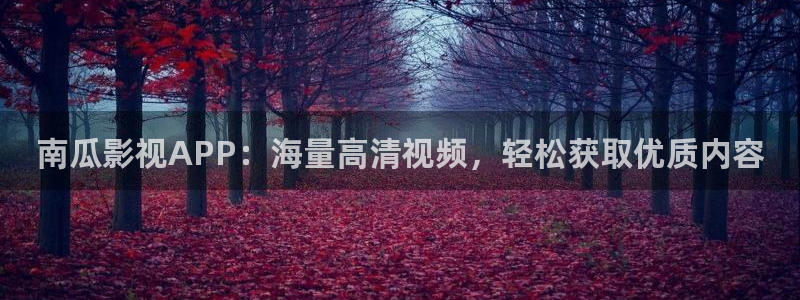 精东影业毛片免费看：南瓜影视APP：海量高清视频，轻松获取优质内容