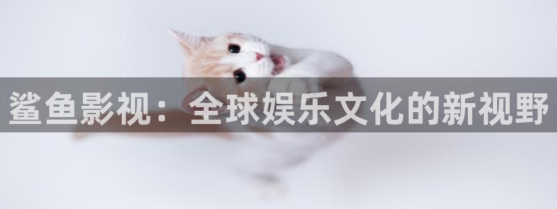 精东影业演员：鲨鱼影视：全球娱乐文化的新视野