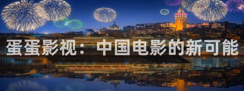 精东影视app下载：蛋蛋影视：中国电影的新可能