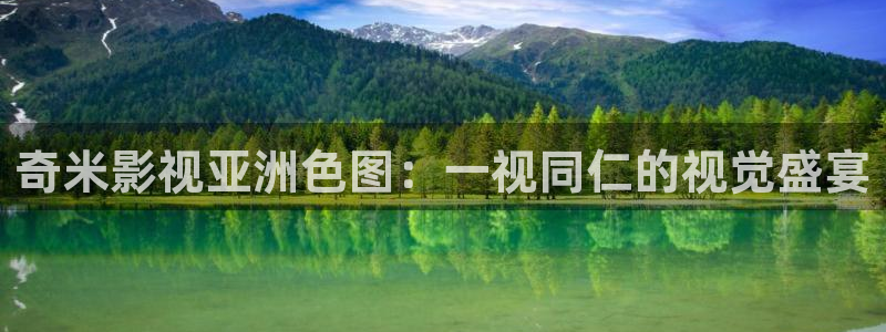 精东影业app下载入口：奇米影视亚洲色图：一视同仁的视觉盛宴